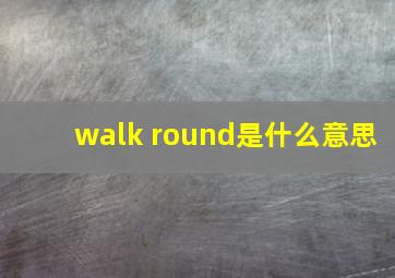 walk round是什么意思